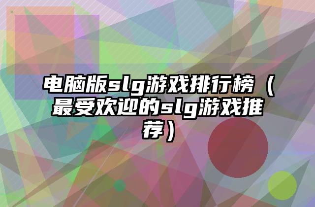 电脑版slg游戏排行榜（最受欢迎的slg游戏推荐）