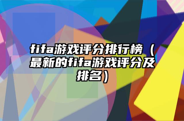 fifa游戏评分排行榜（最新的fifa游戏评分及排名）