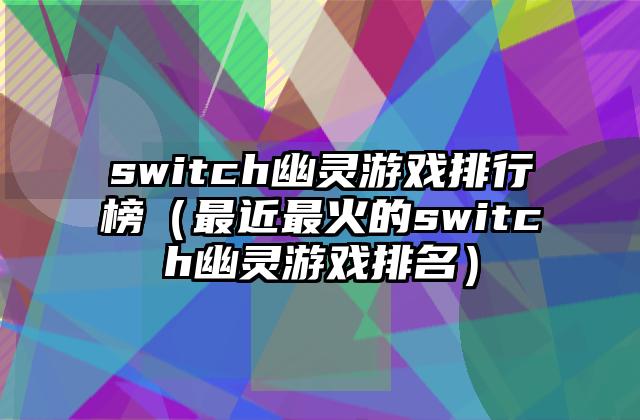 switch幽灵游戏排行榜（最近最火的switch幽灵游戏排名）