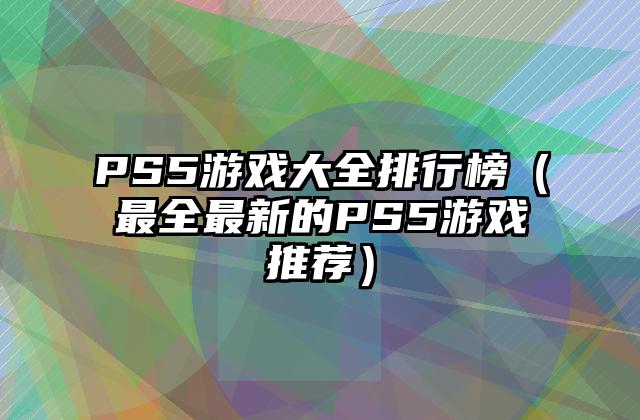 PS5游戏大全排行榜（最全最新的PS5游戏推荐）