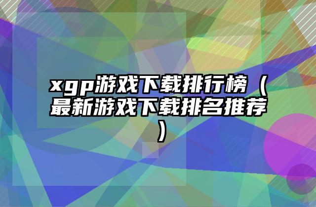 xgp游戏下载排行榜（最新游戏下载排名推荐）