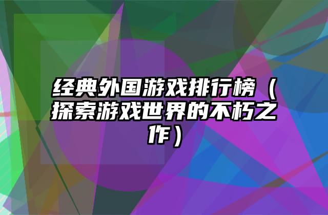 经典外国游戏排行榜（探索游戏世界的不朽之作）