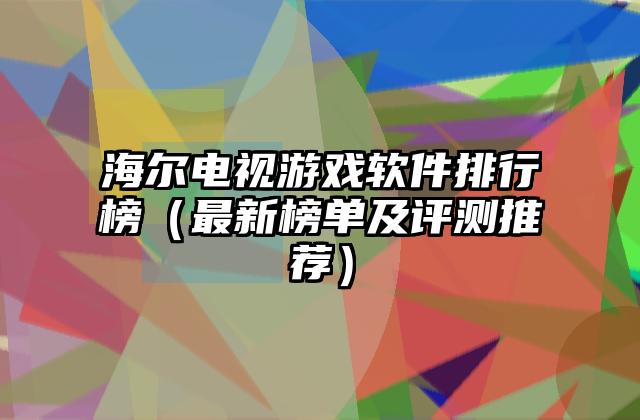 海尔电视游戏软件排行榜（最新榜单及评测推荐）