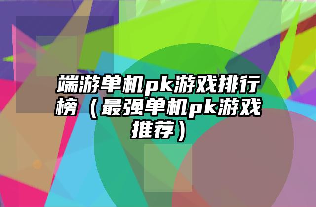 端游单机pk游戏排行榜（最强单机pk游戏推荐）