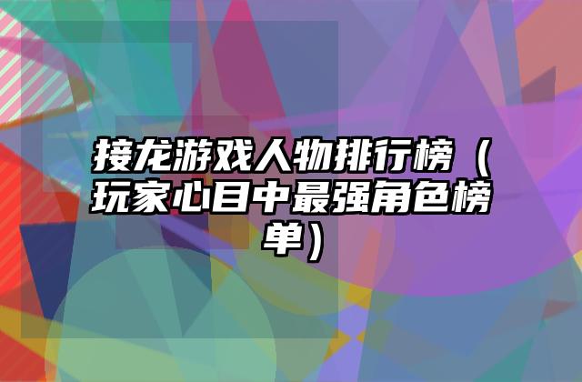接龙游戏人物排行榜（玩家心目中最强角色榜单）