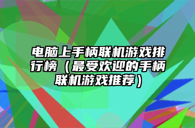 电脑上手柄联机游戏排行榜（最受欢迎的手柄联机游戏推荐）