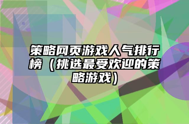策略网页游戏人气排行榜（挑选最受欢迎的策略游戏）