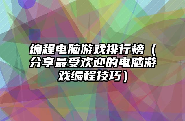 编程电脑游戏排行榜（分享最受欢迎的电脑游戏编程技巧）