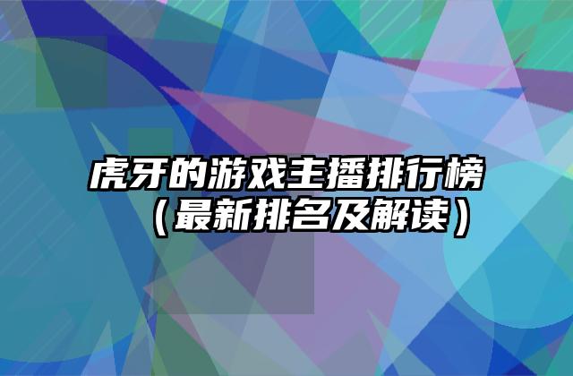 虎牙的游戏主播排行榜（最新排名及解读）