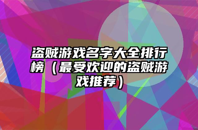 盗贼游戏名字大全排行榜（最受欢迎的盗贼游戏推荐）