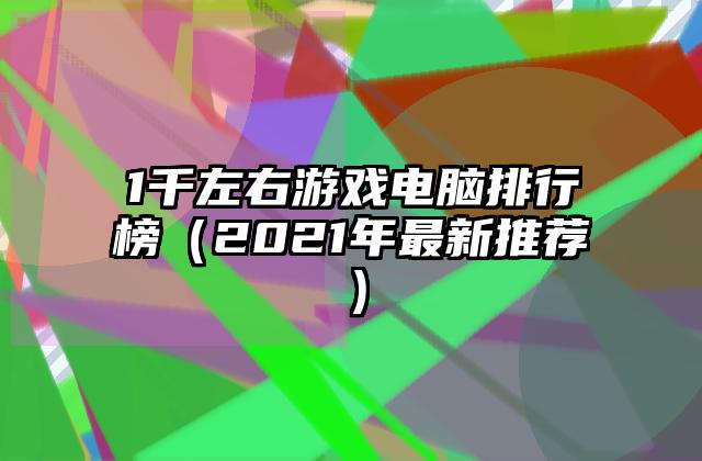 1千左右游戏电脑排行榜（2021年最新推荐）