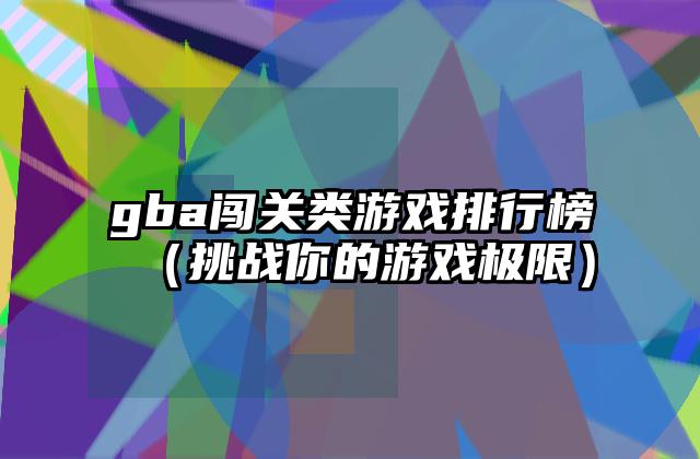 gba闯关类游戏排行榜（挑战你的游戏极限）
