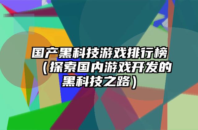 国产黑科技游戏排行榜（探索国内游戏开发的黑科技之路）