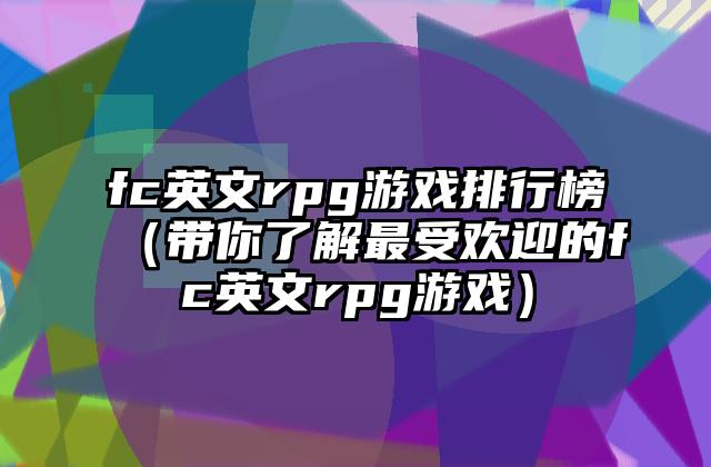 fc英文rpg游戏排行榜（带你了解最受欢迎的fc英文rpg游戏）