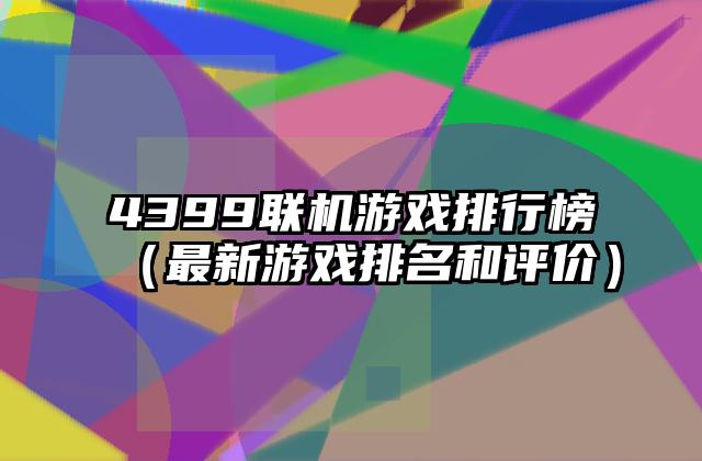 4399联机游戏排行榜（最新游戏排名和评价）