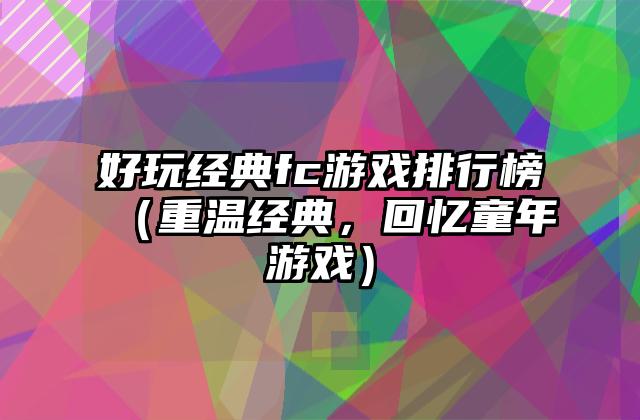 好玩经典fc游戏排行榜（重温经典，回忆童年游戏）