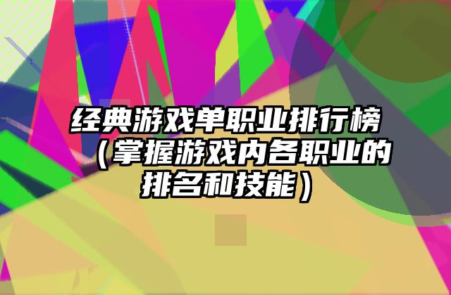 经典游戏单职业排行榜（掌握游戏内各职业的排名和技能）