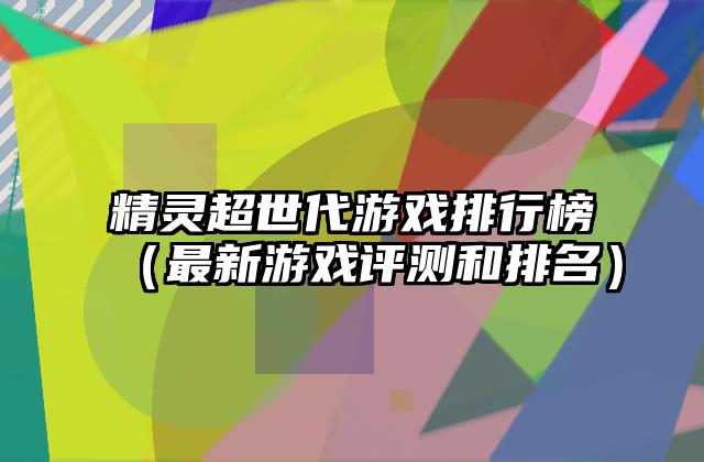 精灵超世代游戏排行榜（最新游戏评测和排名）
