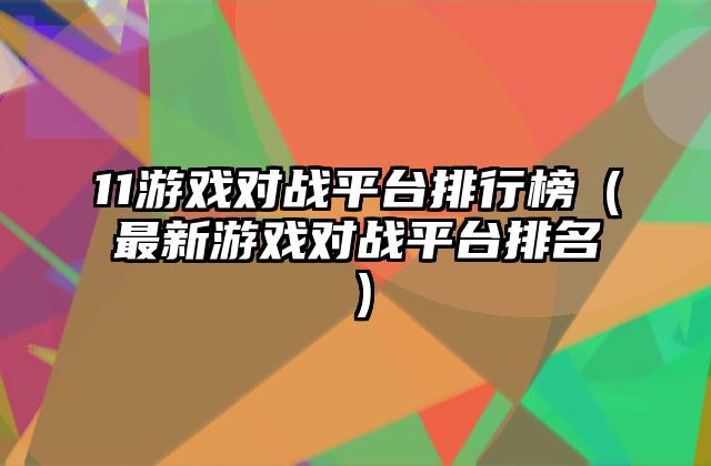 11游戏对战平台排行榜（最新游戏对战平台排名）
