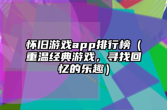 怀旧游戏app排行榜（重温经典游戏，寻找回忆的乐趣）
