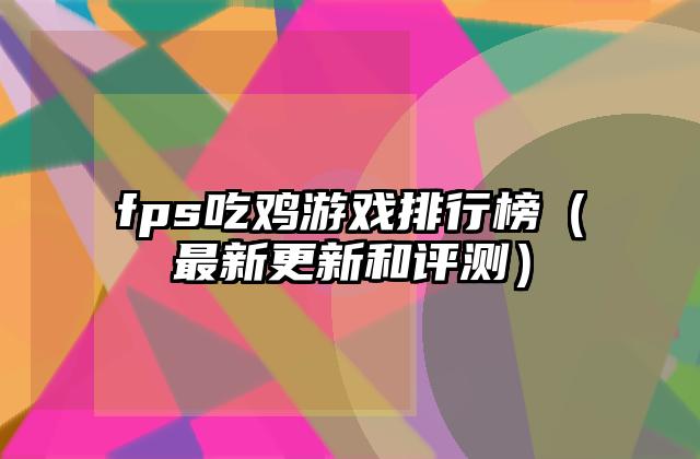 fps吃鸡游戏排行榜（最新更新和评测）