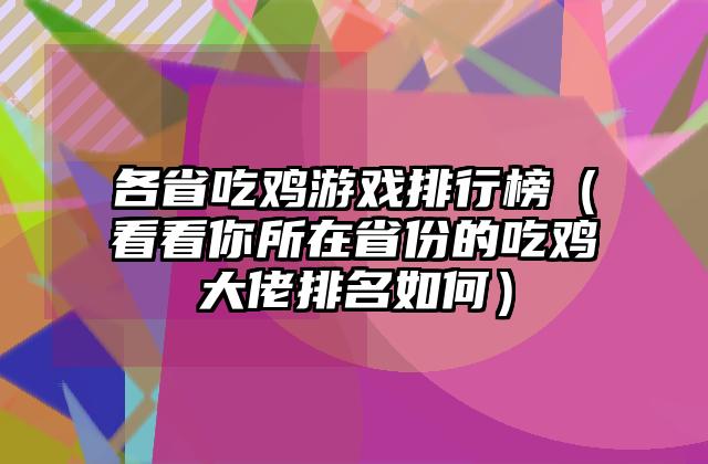 各省吃鸡游戏排行榜（看看你所在省份的吃鸡大佬排名如何）