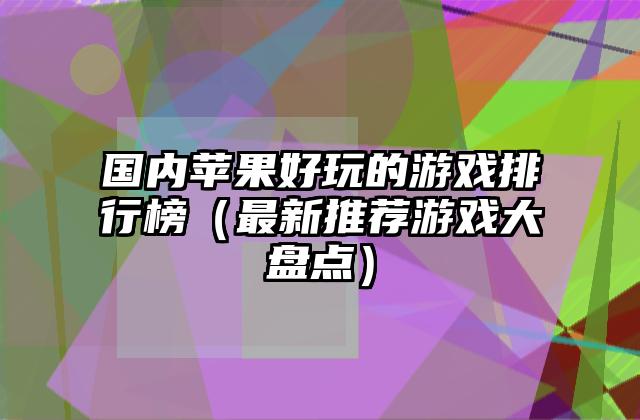 国内苹果好玩的游戏排行榜（最新推荐游戏大盘点）
