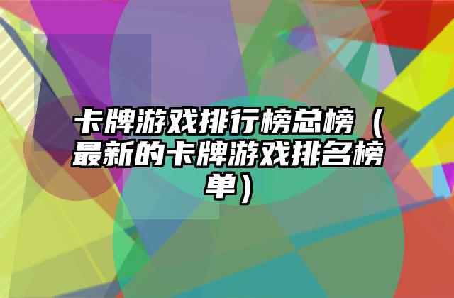卡牌游戏排行榜总榜（最新的卡牌游戏排名榜单）