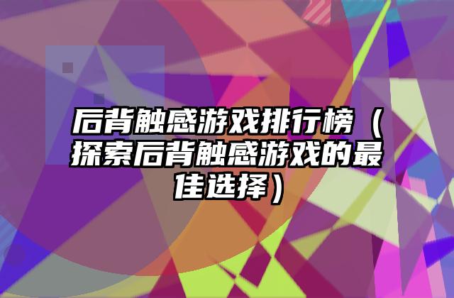 后背触感游戏排行榜（探索后背触感游戏的最佳选择）