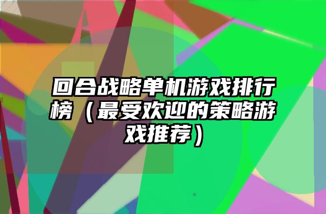回合战略单机游戏排行榜（最受欢迎的策略游戏推荐）