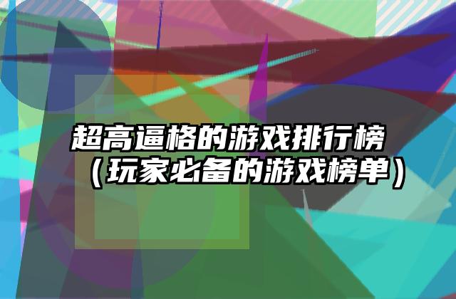 超高逼格的游戏排行榜（玩家必备的游戏榜单）