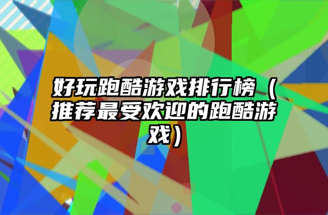 好玩跑酷游戏排行榜（推荐最受欢迎的跑酷游戏）