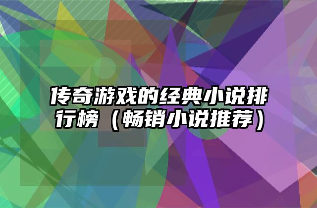传奇游戏的经典小说排行榜（畅销小说推荐）