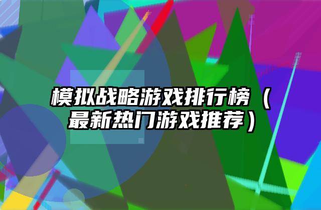 模拟战略游戏排行榜（最新热门游戏推荐）
