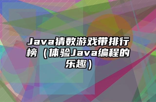 Java猜数游戏带排行榜（体验Java编程的乐趣）