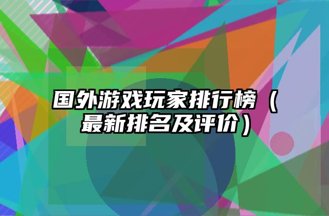 国外游戏玩家排行榜（最新排名及评价）