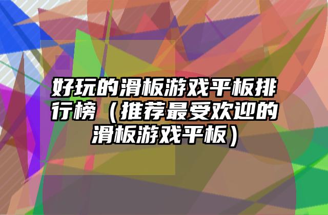 好玩的滑板游戏平板排行榜（推荐最受欢迎的滑板游戏平板）