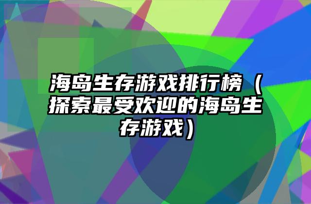海岛生存游戏排行榜（探索最受欢迎的海岛生存游戏）