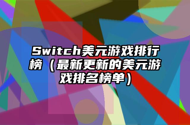 Switch美元游戏排行榜（最新更新的美元游戏排名榜单）