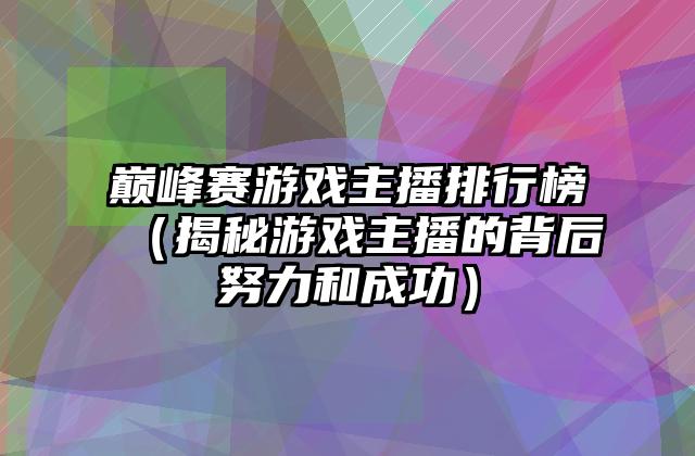 巅峰赛游戏主播排行榜（揭秘游戏主播的背后努力和成功）