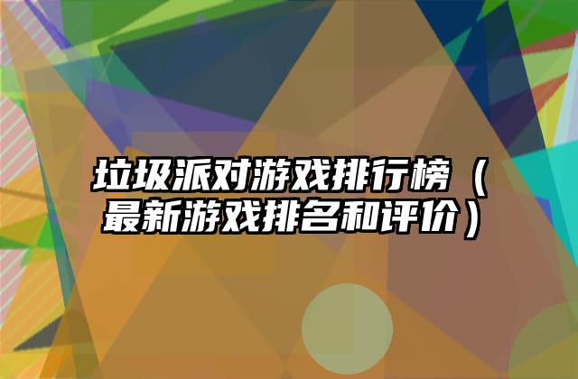 垃圾派对游戏排行榜（最新游戏排名和评价）