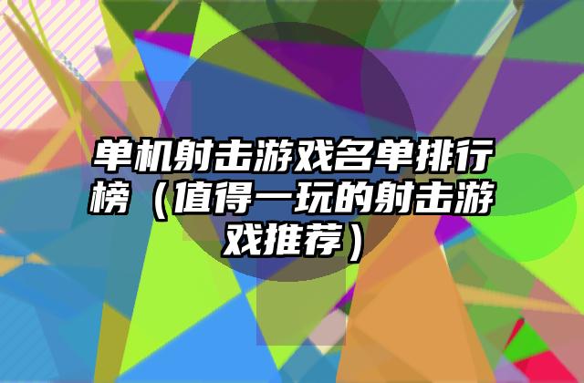 单机射击游戏名单排行榜（值得一玩的射击游戏推荐）