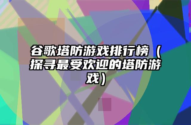 谷歌塔防游戏排行榜（探寻最受欢迎的塔防游戏）
