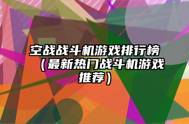 空战战斗机游戏排行榜（最新热门战斗机游戏推荐）