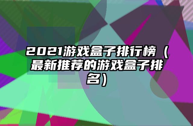 2021游戏盒子排行榜（最新推荐的游戏盒子排名）