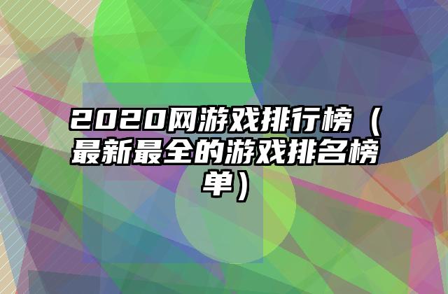 2020网游戏排行榜（最新最全的游戏排名榜单）