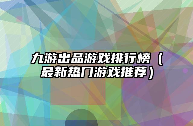 九游出品游戏排行榜（最新热门游戏推荐）