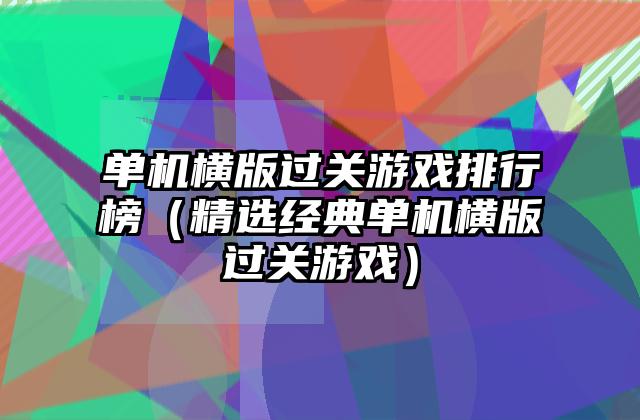 单机横版过关游戏排行榜（精选经典单机横版过关游戏）