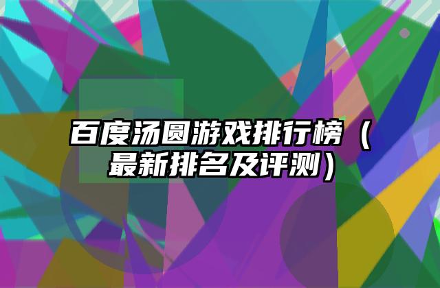 百度汤圆游戏排行榜（最新排名及评测）