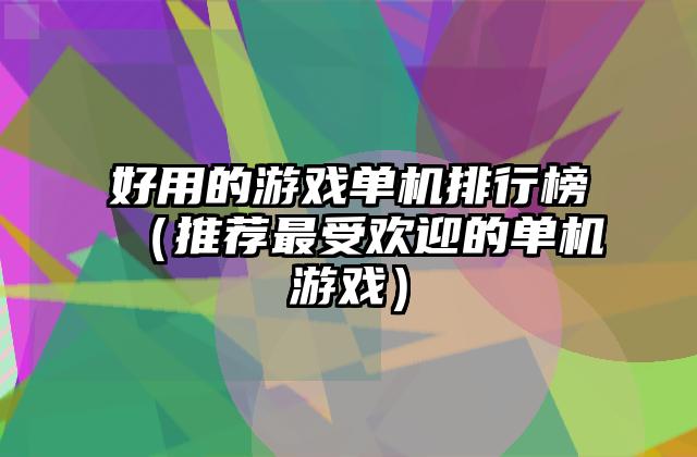 好用的游戏单机排行榜（推荐最受欢迎的单机游戏）